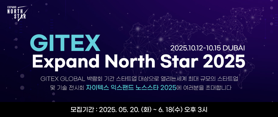Gitex Expand North Star 2025 / 2025.10.12-10.15 DUBAI / GITEX GLOBAL 박람회 기간 스타트업 대상으로 열리는세계 최대 규모의 스타트업   및 기술 전시회 자이텍스 익스팬드 노스스타 2025에 여러분을 초대합니다 / 모집기간 : 2025. 05. 20. (화) ~ 6. 18(수) 오후 3시