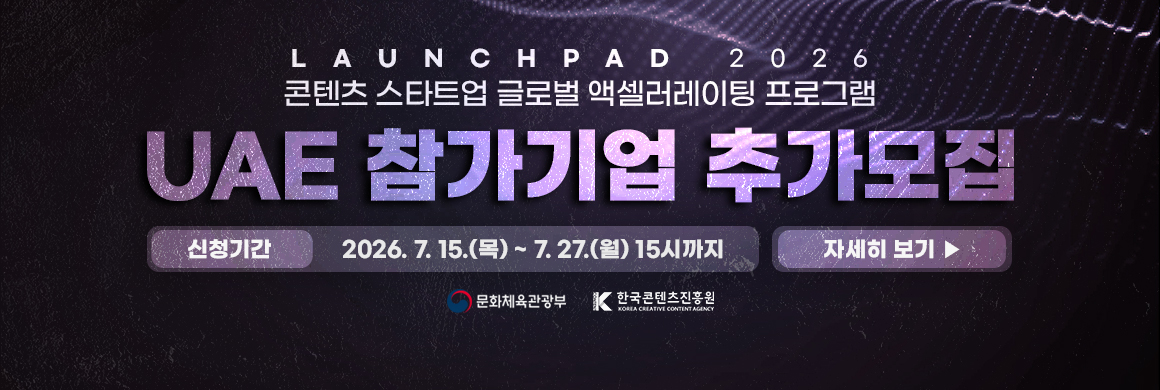 Launchpad 2026 / 콘텐츠 스타트업 클로벌 액셀러레이팅 프로그램 / UAE 참가기업 추가모집 신청기간: 2026. 7. 15.(목) ~ 7. 27.(월) 15시까지 / 자세히 보기 ▶ (새창열림)