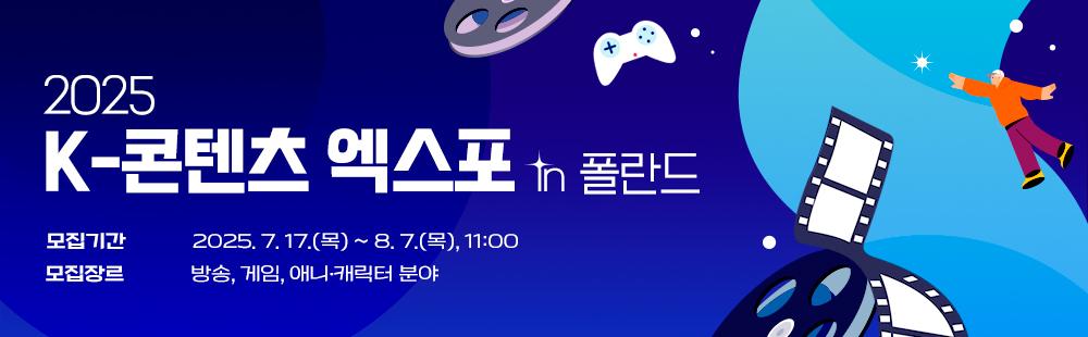 2025 K-콘텐츠 엑스포 in 폴란드 / 모집기간 : 2025. 7. 17.(목) ~ 8. 7.(목), 11:00 / 모집장르 : 방송, 게임, 애니·캐릭터 분야 