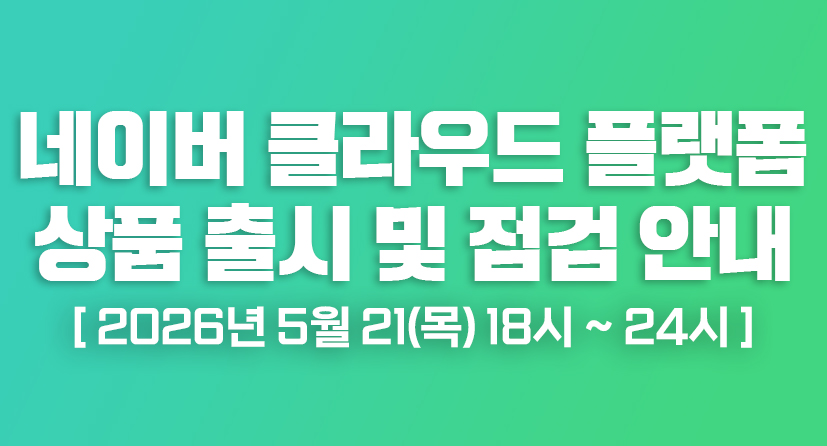 네이버클라우드 5월 정기 상품 출시 및 점검 안내 / 2026년 5월 21(목) 18시 ~ 24시(GMT + 09:00), 총 6시간