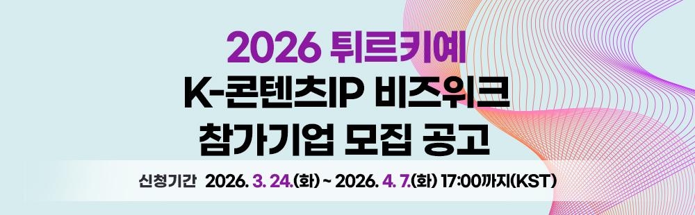 2026 튀르키예 K-콘텐츠IP 비즈위크 참가기업 모집 공고 신청기간: 2026. 3. 24.(화) ~ 2026. 4. 7.(화) 17:00까지(한국시간 기준)