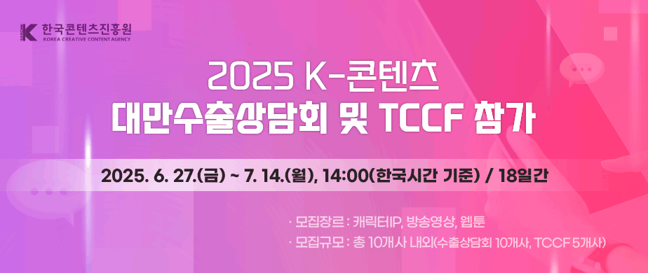 2025 K-콘텐츠 대만수출상담회 및 TCCF 참가 / 2025. 6. 27(금) ~ 7.14(월) 14:00(한국시간 기준) / 18일간