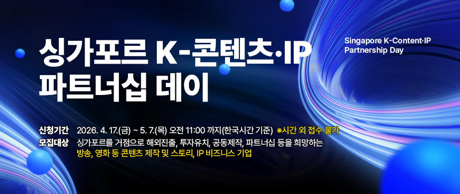 싱가포르 K-콘텐츠·IP 파트너십 데이 / 모집기간 : 2026.4.17. ~ 2026.5.7. 오전 11시까지 (한국 시간 기준) 시간 외 접수 불가