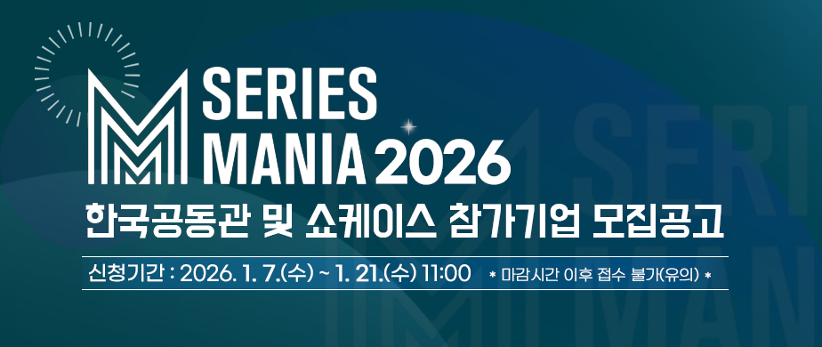 2026년 시리즈 마니아(Series Mania) 한국공동관 및 쇼케이스 참가기업 모집 | 신청기간 : 2026. 1. 7.(수) ~ 1. 21.(수) 11:00