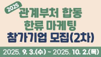 2025년 관계부처 합동 한류마케팅 참가기업 모집(2차) / 2025.9. 3(수) ~ 2025. 10. 2(목)