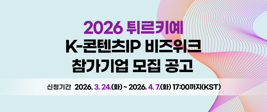 2026 튀르키예 K-콘텐츠IP 비즈위크 참가기업 모집 공고신청기간: 2026. 3. 24.(화) ~ 2026. 4. 7.(화) 17:00까지(한국시간 기준)