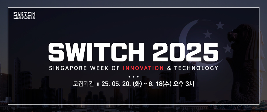 SWITCH 2025 / SINGAPORE WEEK OF INNOVATION & TECHNOLOGY / 모집기간 | 25. 05. 20. (화) ~ 6. 18(수) 오후 3시