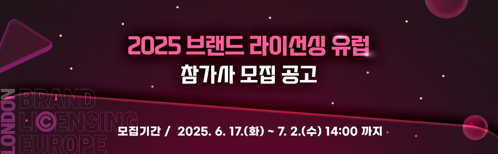 2025 브랜드 라이선싱 유럽 참가사 모집공고 / 2025.6.17(화) ~ 7.2(수) 14:00