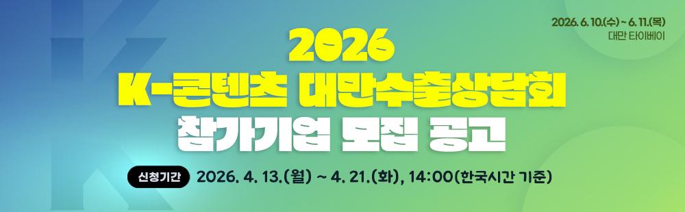 2026 K-콘텐츠 대만수출상담회신청기간 : 2026. 4. 13.(월) ~ 4. 21.(화), 14:00(한국시간 기준)