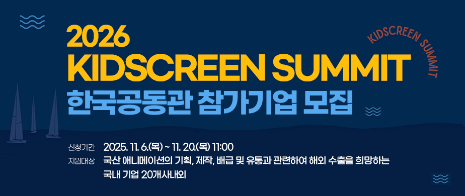 2026 KIDSCREEN SUMMIT 한국공동관 참가기업 모집 / 신청기간 : 2025. 11. 6(목) ~ 11.20(목) 11:00 / 지원대상 : 국산 애니메이션의 기획, 제작, 배급 및 유통과 관련하여 해외 수출을 희망하는 국내 기업 20개사내외 
