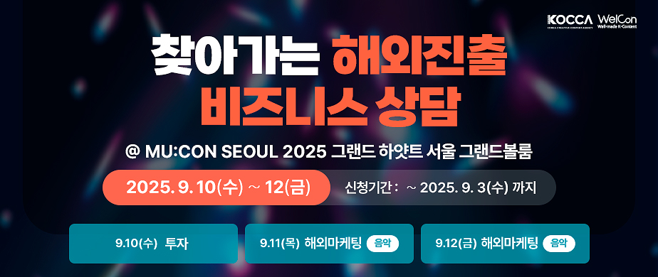 kocca 로고, welcon 로고 / 찾아가는 해외진출 비즈니스 상담 / @MU:CON SEOUL 2025 그랜드 하얏트 서울 글랜드볼룸 / 2025.9.10(수) ~ 12(금) / 신청기간 : ~ 2025. 9. 3(수) 까지 / 9.10(수) 투자 / 9.11(목) 해외마케팅(음악) / 9.12(금) 해외마케팅(음악)  
