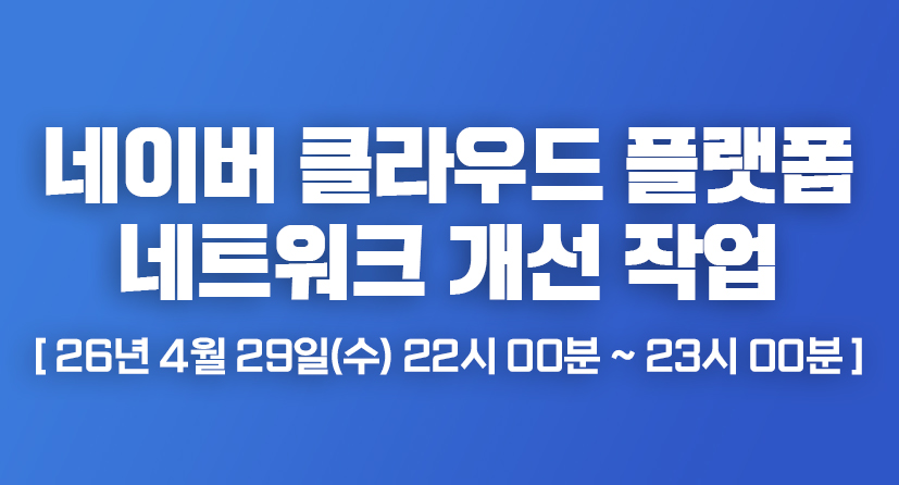 네이버 클라우드 플랫폼 네트워크 개선 작업 [ 26년 4월 29일(수) 22시 00분 ~ 23시 00분 ]
