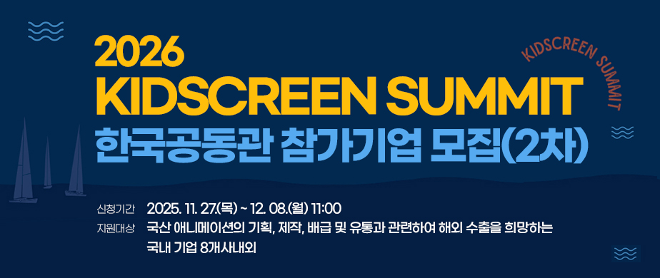 2026 Kidscreen Summit 한국공동관 참가기업 모집안내(2차) / 모집일정 :2025. 11. 27.(목) ~ 12. 8.(월) 11:00 / 모집대상 : 국산 애니메이션의 기획, 제작, 배급 및 유통과 관련하여 해외 수출을 희망하는 국내 기업 8개사 내외 