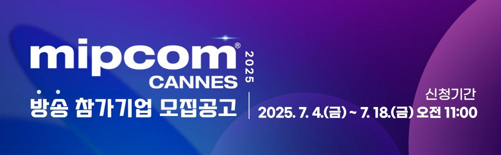 mipcom 2025 CANNES 방송참가기업 모집공고 / 신청기간 : 2025. 7. 4(금) ~ 7.18(금) 오전 11:00