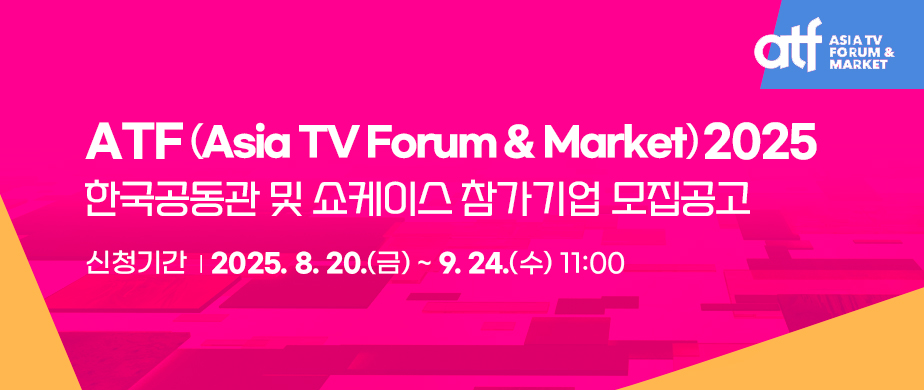 ATF(Asia TV Forum & Market) 2025  한국공동관 및 쇼케이스 참가기업 모집공고 신청기간:　2025. 8. 20.(금) ~ 9. 24.(수) 11:00
