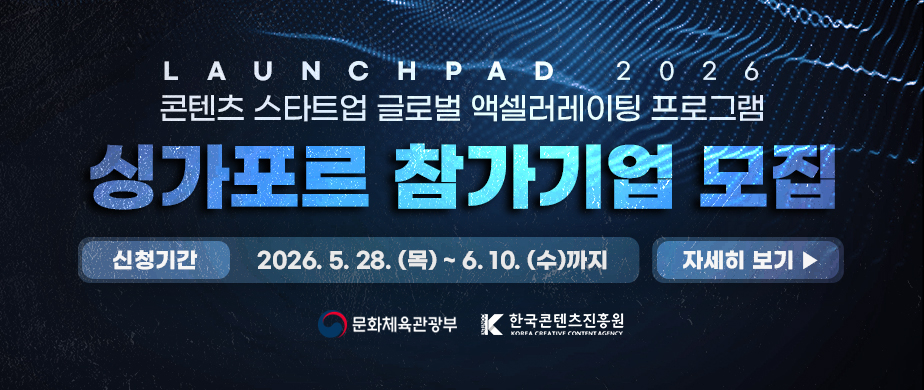 LAUNCHPAD 2026 / 콘텐츠 스타트업 글로벌 액셀러레이팅 프로그램 / 싱가포르 참가기업 모집 / 신청기간: 2026. 5. 28. (목) ~ 6. 10. (수)까지 /  자세히 보기 ▶ / 문화체육관광부(로고) / 한국콘텐츠진흥원(로고) 