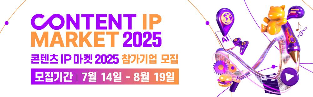 CONTENT IP MARKET 2025 / 콘텐츠 IP 마켓 2025 참가기업 모집 / 모집기간 : 7월 14일 ~ 8월 19일