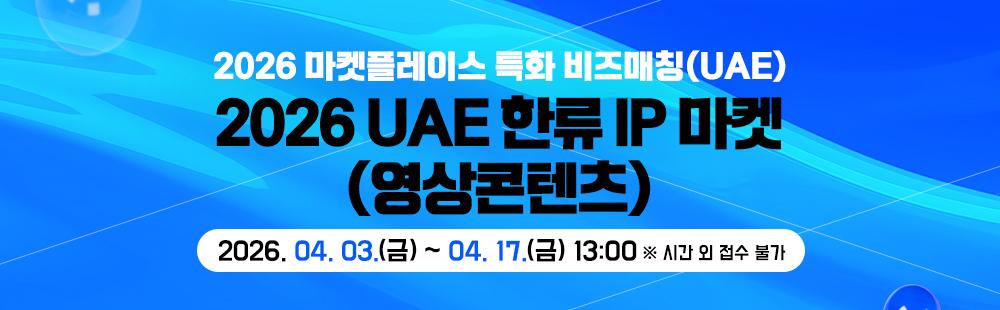 2026 UAE 한류 IP 마켓(영상콘텐츠)2026. 04. 03.(금) ~ 04. 17.(금) 13:00 ※ 시간 외 접수 불가