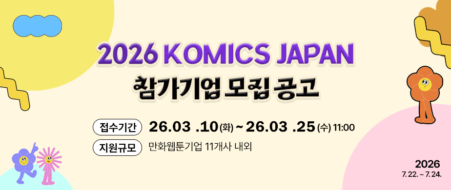 2026 KOMICS Japan  접수기간 : 2026. 3. 10.(화) ~ 3. 25.(수) 11:00/지원규모 : 만화웹툰기업 11개사 내외