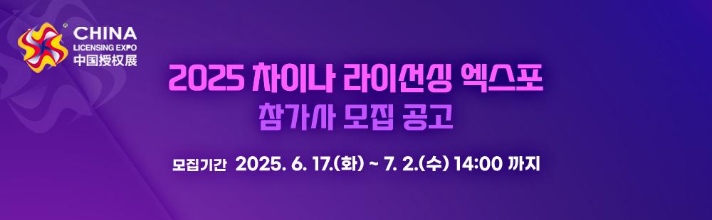 2025 차이나 라이선싱 엑스포 참가사 모집 공고 / 2025.6.17(화)~7.2(수) 14:00 / 행사일자 : 2025.10.15(수)~10.17(금) / 행사장소 : 上海新国际博览中心(중국, 상하이) Shanghai New International Expo Center