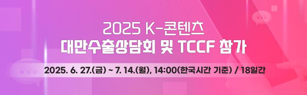 2025 K-콘텐츠 대만수출상담회 및 TCCF 참가 / 2025. 6. 27(금) ~ 7.14(월), 14:00(한국시간 기준) / 18일간