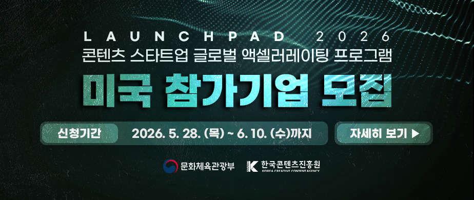LAUNCHPAD 2026 / 콘텐츠 스타트업 글로벌 액셀러레이팅 프로그램 / 싱가포르 참가기업 모집 / 신청기간: 2026. 5. 28. (목) ~ 6. 10. (수)까지 /  자세히 보기 ▶ / 문화체육관광부(로고) / 한국콘텐츠진흥원(로고) 