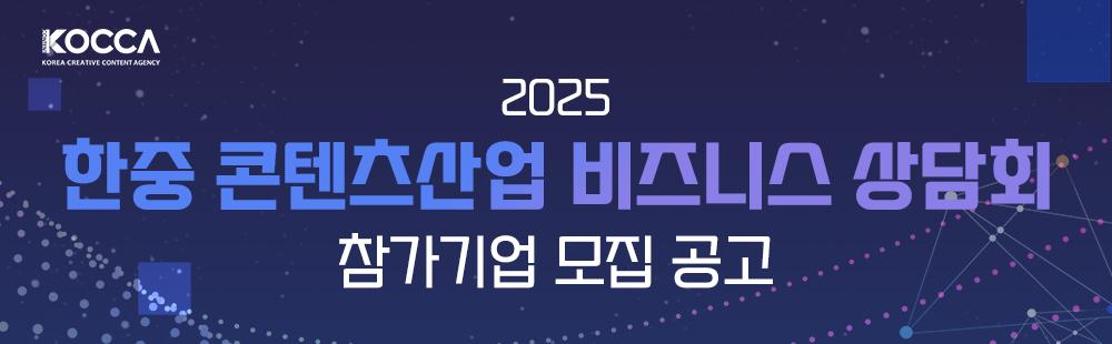 2025 한중 콘텐츠산업 비즈니스 상담회 참가기업 모집 공고 