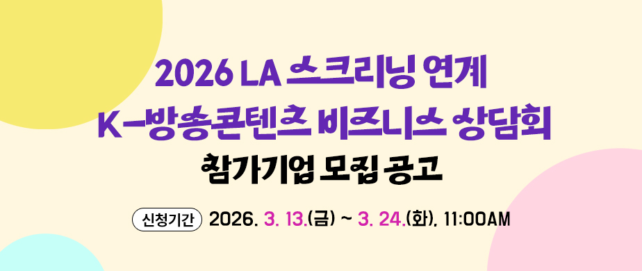  2026 LA 스크리닝 연계 K-방송콘텐츠 비즈니스 상담회신청기간 : 2026. 3. 13.(금) ~ 3. 24.(화),11:00AM