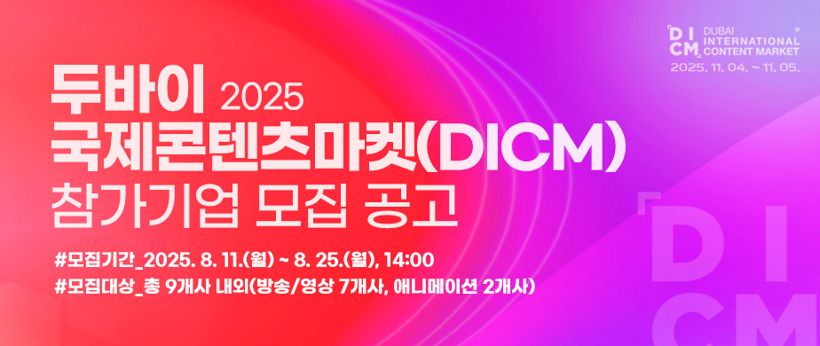 <2025 두바이국제콘텐츠마켓(DICM)>참가기업 모집 공고 / 「DICM」DUBAI INTERNATIONAL CONTENT MARKET 2025. 11. 04 ~ 11. 05 /  / #모집기간_2025. 8. 11.(월) ~ 8. 25.(월), 14:00 /모집대상_총 9개사 내외(방송/영상 7개사, 애니메이션 2개사)  / 