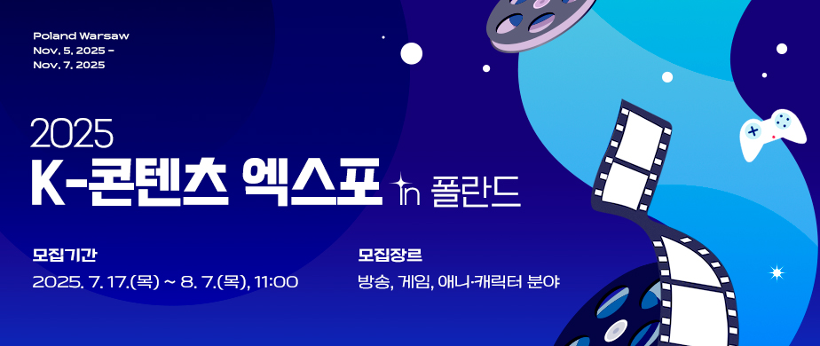 Poland Warsaw Nov. 5. 2025 - Nov. 7. 2025 / 2025 K-콘텐츠 엑스포 in 폴란드 / 모집기간 2025. 7. 17.(목) ~ 8. 7.(목), 11:00  / 모집장르 방송, 게임, 애니·캐릭터 분야