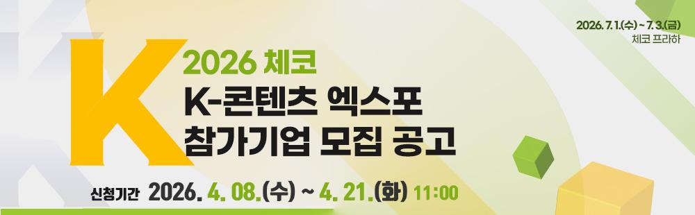 2026 체코 K-콘텐츠 엑스포 참가기업 모집 공고신청기간 : 4. 8.(수) ~ 4. 21.(화), 11:00 / 14일간, 오전 11:00 마감