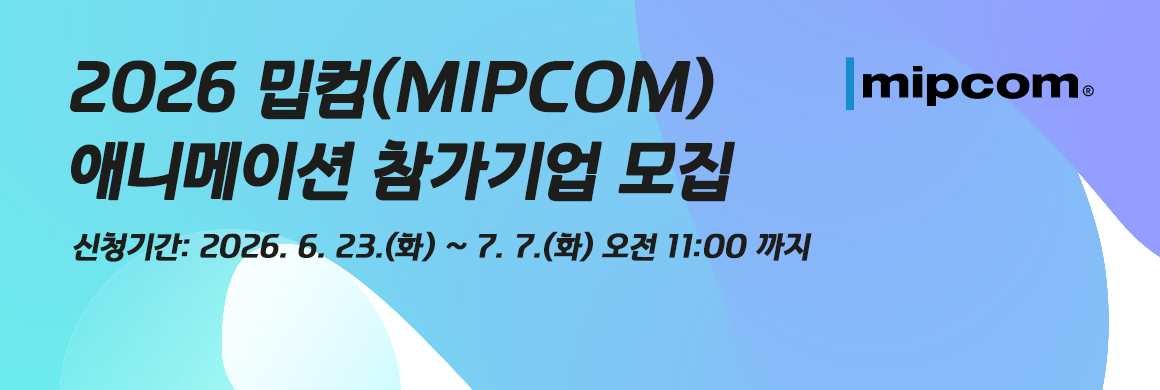 2026 밉컴(MIPCOM) 애니메이션 참가기업 모집 / 신청기간: 2026. 6. 23.(화)  ~ 7. 7.(화) 오전 11:00 까지