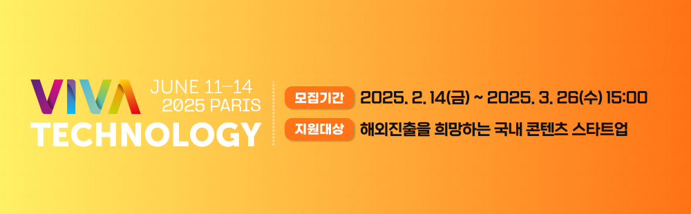 VIVA Technology JUNE 11-14 2025 PARIS, 모집기간 2025. 2. 14(금) ~ 2025. 3. 26(수) 15:00, 지원대상 해외진출을 희망하는 국내 콘텐츠 스타트업