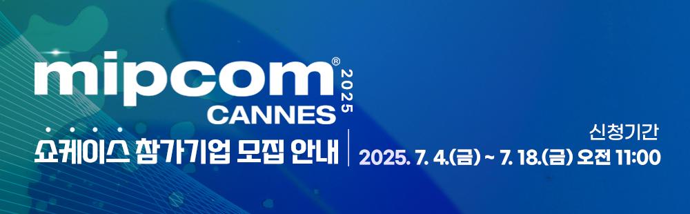 mipcom 2025 CANNES 쇼케이스 참가기업 모집공고  / 신청기간 : 2025. 7. 4(금) ~ 7. 18(금) 오전 11시