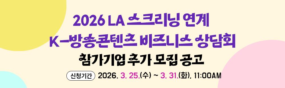 2026 LA 스크리닝 연계 K-방송콘텐츠 비즈니스 상담회 참가기업 추가 모집신청기간 : 2026. 3. 25.(수) ~ 3. 31.(화), 11:00AM 공고