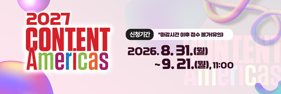 Content Americas 2027/접수시간2026. 8. 31.(월) ~ 9. 21.(월), 11:00  *마감시간 이후 접수 불가(유의)