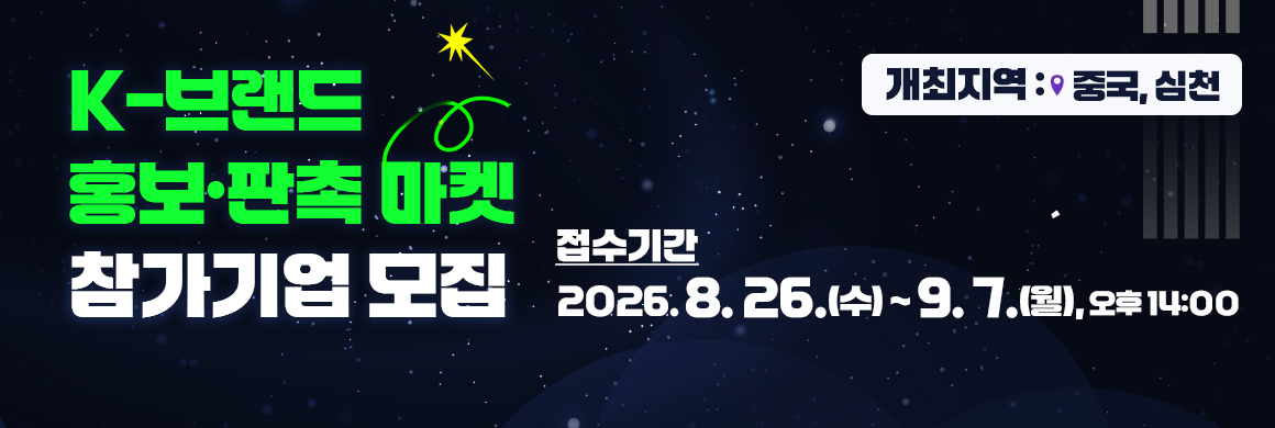 K-브랜드 홍보·판촉 마켓 참가기업 모집/접수기간:2026. 8. 26.(수) ~ 9. 7.(월), 오후 14:00/개최지역:중국,심천