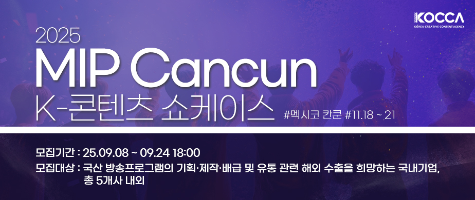 한국콘텐츠진흥원 로고 / 2025 MIP Cancun K-콘텐츠 쇼케이스 / #멕시코 칸쿤 #11.18-21 / 모집기간 : 2025. 9. 8.(월) ~ 9. 24.(수), 18:00 /모집대상 : 국산 방송프로그램의 기획·제작·배급 및 유통 관련 해외 수출을 희망하는 국내기업, 총 5개사 내외 