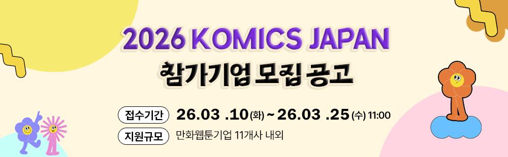 2026 KOMICS Japan참가기업 모집공고접수기간 : 2026. 3. 10.(화) ~ 3. 25.(수) 11:00,지원규모 : 만화웹툰기업 11개사 내외
